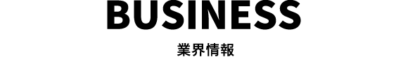 BUSINESS 業界情報